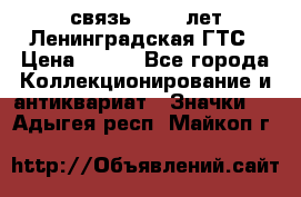 1.1) связь : 100 лет Ленинградская ГТС › Цена ­ 190 - Все города Коллекционирование и антиквариат » Значки   . Адыгея респ.,Майкоп г.